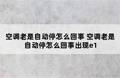 空调老是自动停怎么回事 空调老是自动停怎么回事出现e1